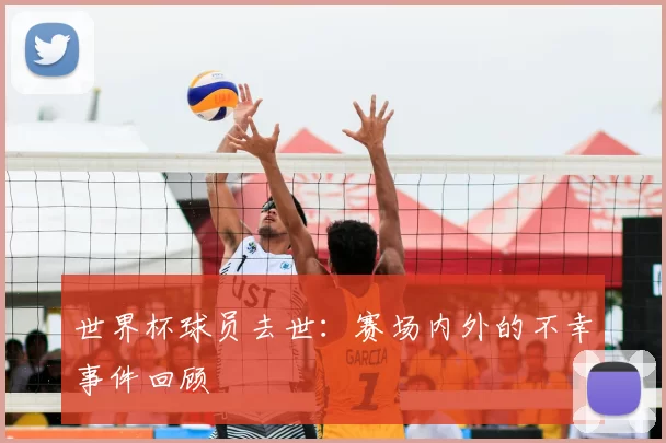 世界杯球员去世：赛场内外的不幸事件回顾