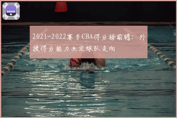 2021-2022赛季CBA得分榜前瞻:外援得分能力决定球队走向