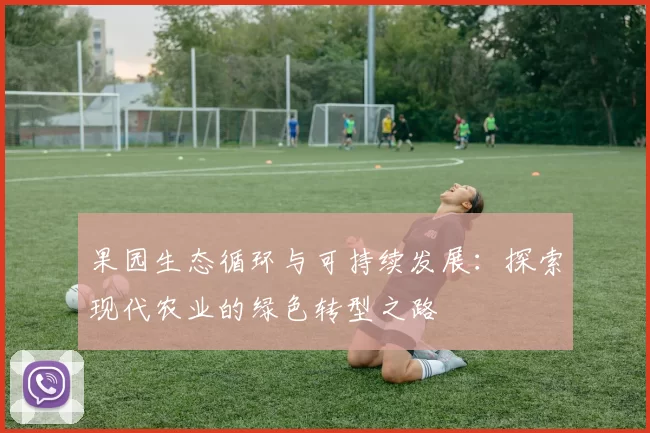 果园生态循环与可持续发展：探索现代农业的绿色转型之路