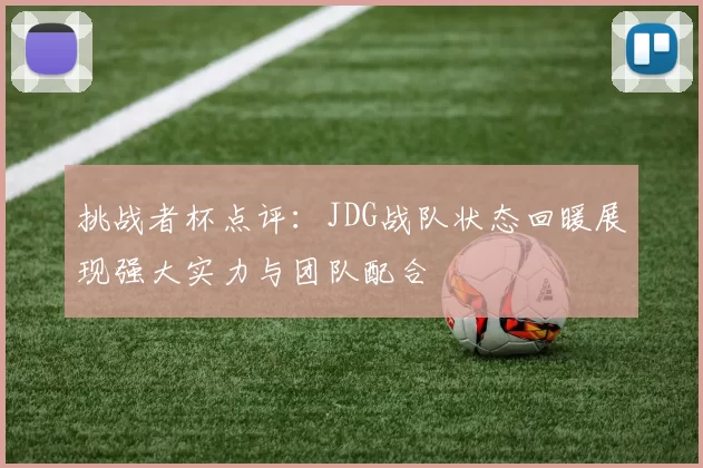 挑战者杯点评：JDG战队状态回暖展现强大实力与团队配合