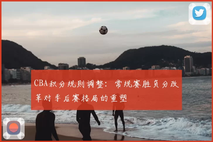 CBA积分规则调整：常规赛胜负分改革对季后赛格局的重塑