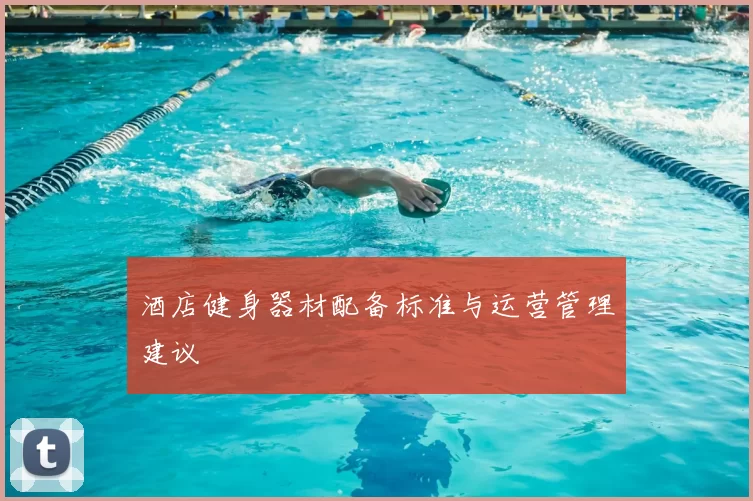 酒店健身器材配备标准与运营管理建议