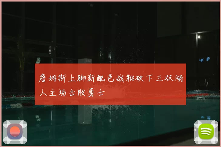 詹姆斯上脚新配色战靴砍下三双湖人主场击败勇士