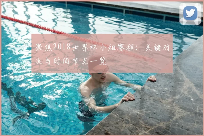 聚焦2018世界杯小组赛程：关键对决与时间节点一览