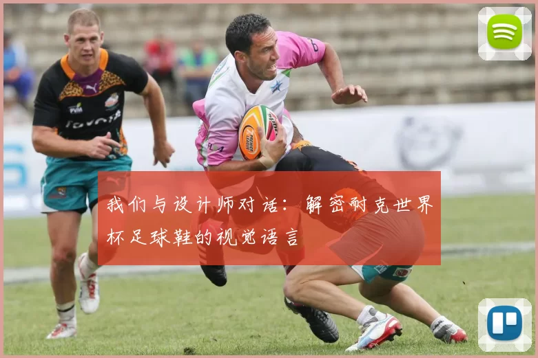 我们与设计师对话:解密耐克世界杯足球鞋的视觉语言