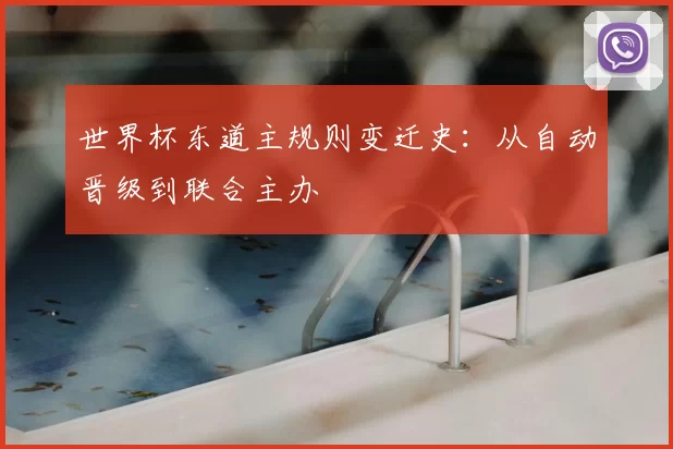 世界杯东道主规则变迁史：从自动晋级到联合主办
