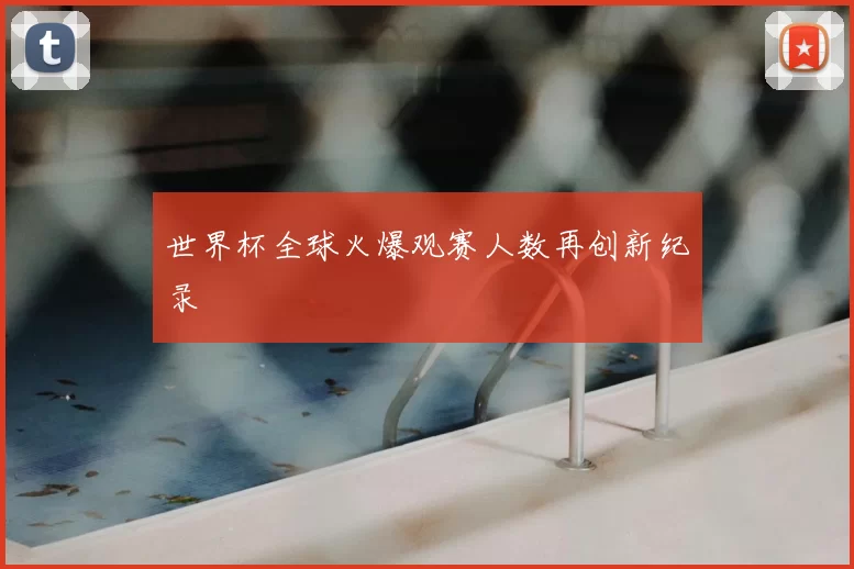 世界杯全球火爆观赛人数再创新纪录