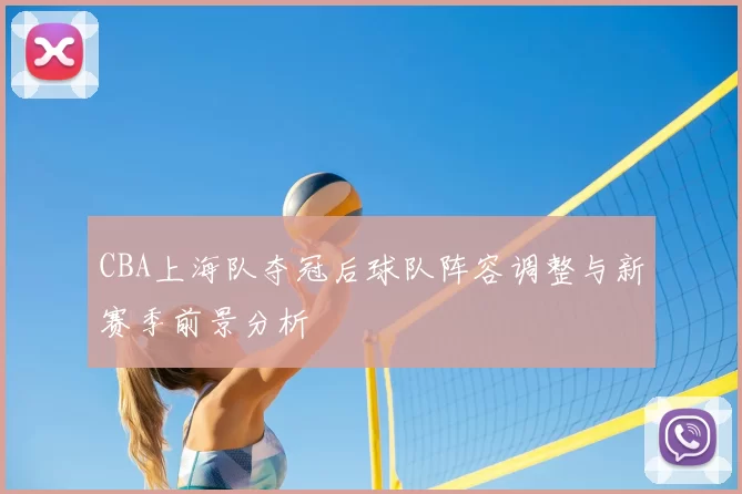 CBA上海队夺冠后球队阵容调整与新赛季前景分析