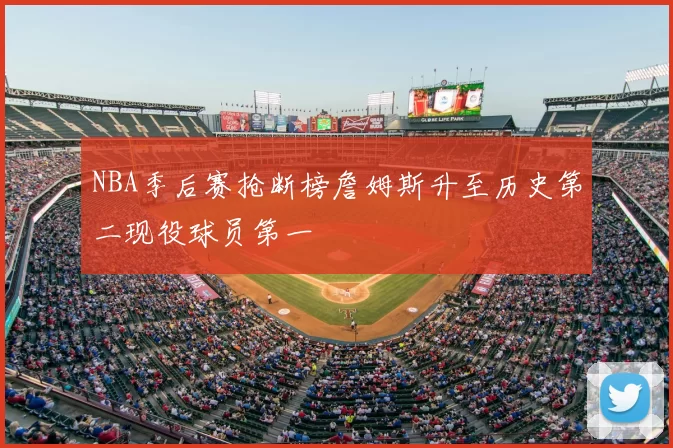 NBA季后赛抢断榜詹姆斯升至历史第二现役球员第一