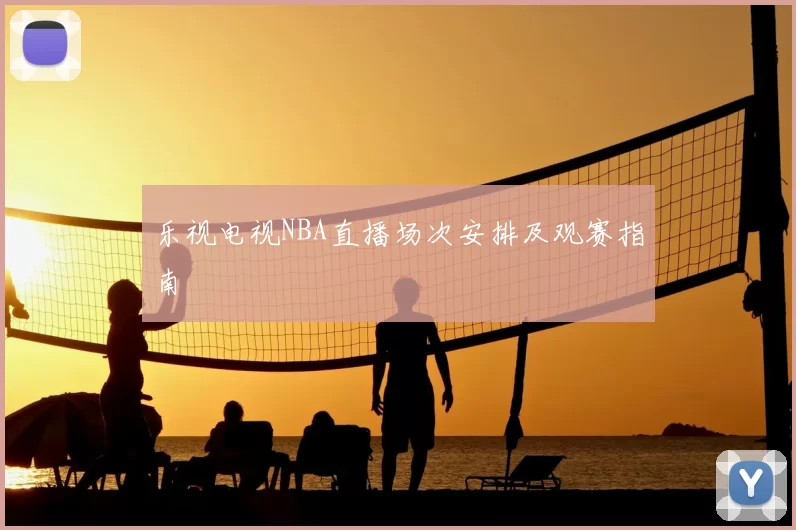 乐视电视NBA直播场次安排及观赛指南