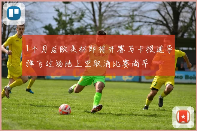 1个月后欧美杯即将开赛马卡报道导弹飞过场地上空取消比赛尚早