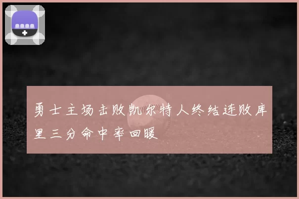 勇士主场击败凯尔特人终结连败库里三分命中率回暖