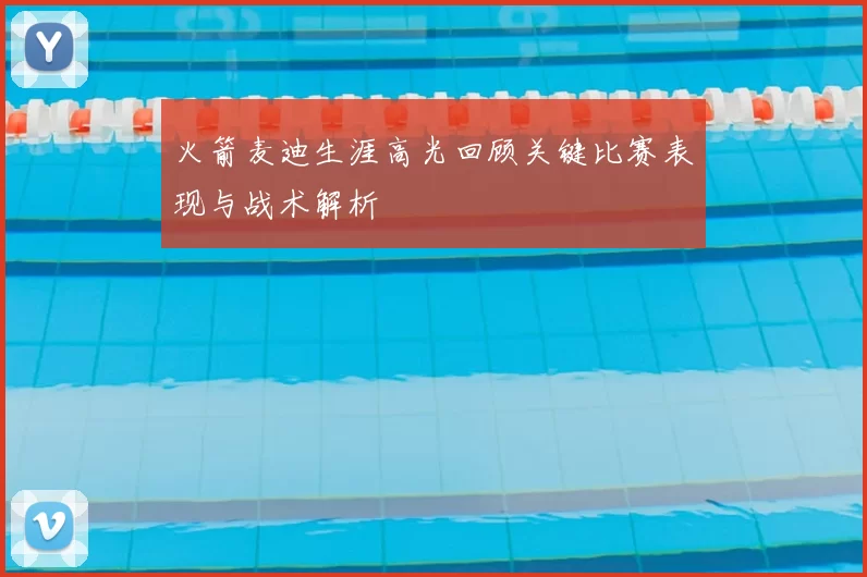 火箭麦迪生涯高光回顾关键比赛表现与战术解析