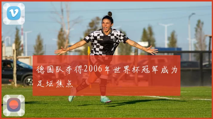 德国队夺得2006年世界杯冠军成为足坛焦点